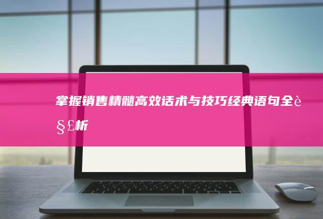 掌握销售精髓：高效话术与技巧经典语句全解析