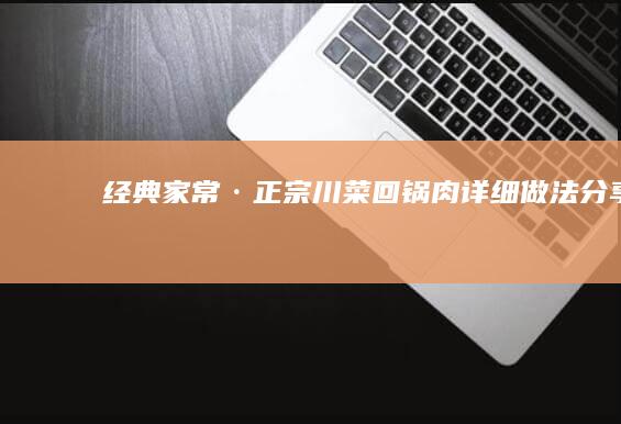 经典家常·正宗川菜回锅肉详细做法分享